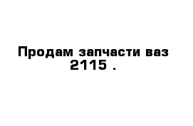 Продам запчасти ваз 2115 .